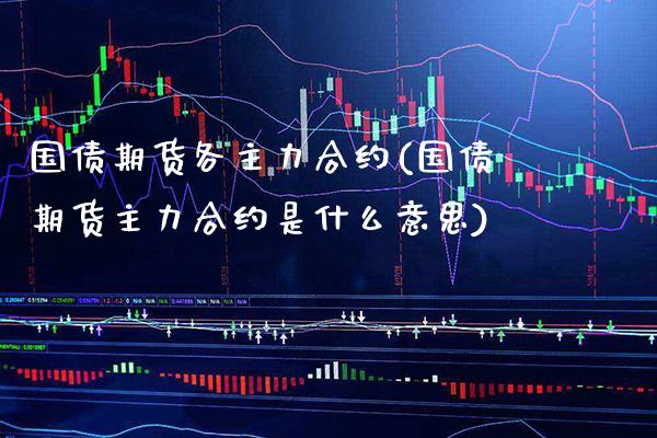 国债期货各主力合约(国债期货主力合约是什么意思) (https://www.njaxzs.com/) 期货行情 第1张