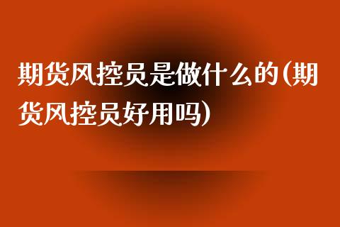 期货风控员是做什么的(期货风控员好用吗) (https://www.njaxzs.com/) 期货行情 第1张