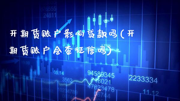 开期货账户影响吗(开期货账户会查征信吗) (https://www.njaxzs.com/) 期货直播间 第1张