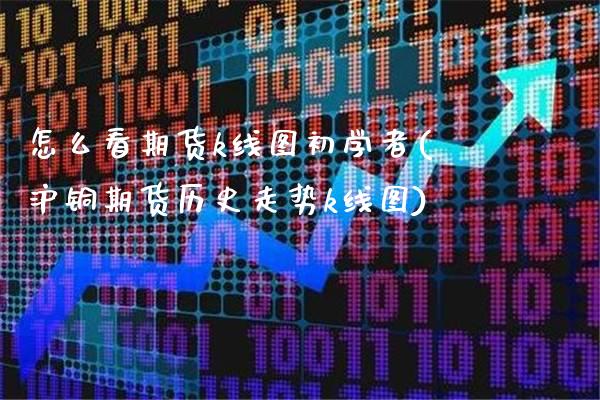 怎么看期货k线图初学者(沪铜期货历史走势k线图) (https://www.njaxzs.com/) 期货投资 第1张