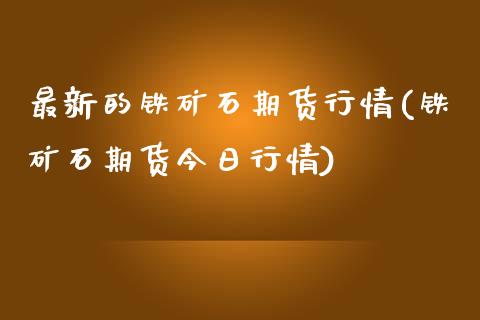 最新的铁矿石期货行情(铁矿石期货今日行情) (https://www.njaxzs.com/) 黄金期货 第1张