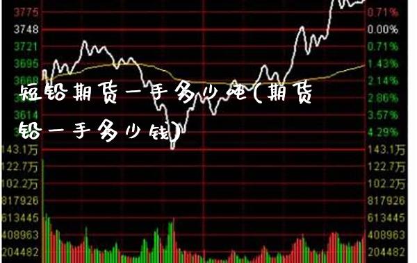 短铅期货一手多少(期货铅一手多少钱) (https://www.njaxzs.com/) 期货直播间 第1张