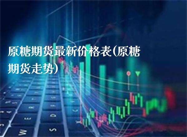 原糖期货最新价格表(原糖期货走势) (https://www.njaxzs.com/) 期货行情 第1张
