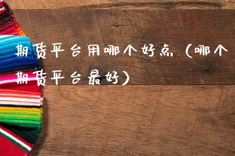 期货平台用哪个好点（哪个期货平台最好） (https://www.njaxzs.com/) 期货直播间 第1张