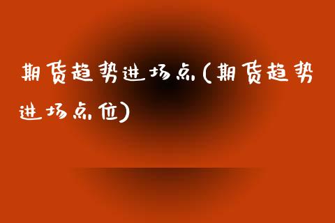 期货趋势进场点(期货趋势进场点位) (https://www.njaxzs.com/) 期货行情 第1张