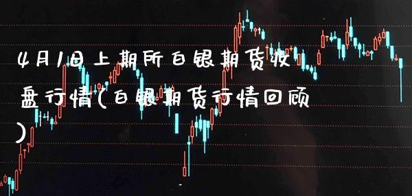 4月1日上期所白银期货收盘行情(白银期货行情回顾) (https://www.njaxzs.com/) 期货直播间 第1张