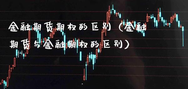 金融期货期权的区别（金融期货与金融期权的区别） (https://www.njaxzs.com/) 内盘期货 第1张