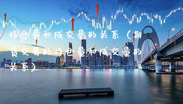 持仓量和成交量的关系（期货交易的持仓量和成交量的关系） (https://www.njaxzs.com/) 内盘期货 第1张
