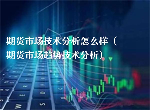 期货市场技术分析怎么样（期货市场趋势技术分析） (https://www.njaxzs.com/) 期货直播间 第1张
