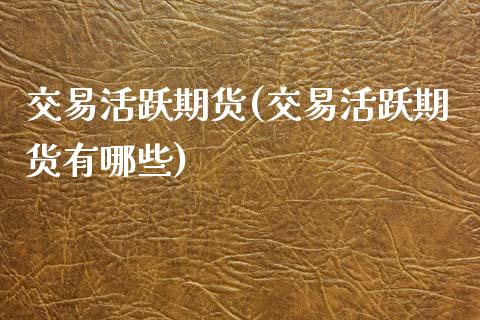 交易活跃期货(交易活跃期货有哪些) (https://www.njaxzs.com/) 期货直播间 第1张