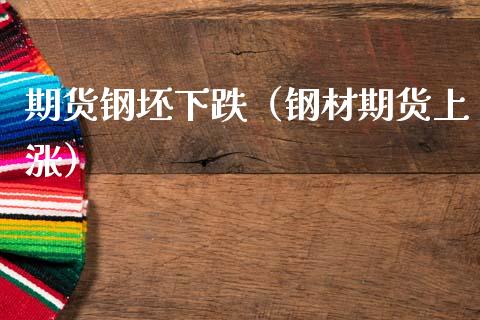 期货钢坯下跌（钢材期货上涨） (https://www.njaxzs.com/) 期货直播间 第1张