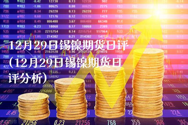12月29日锡镍期货日评(12月29日锡镍期货日评分析) (https://www.njaxzs.com/) 期货直播间 第1张