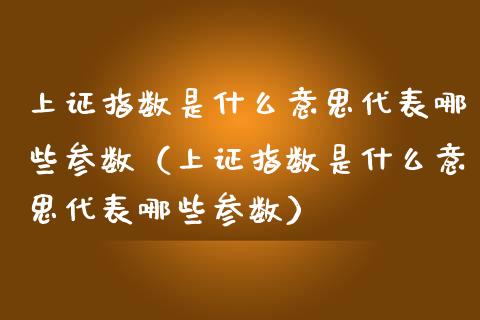 上证指数是什么意思代表哪些参数（上证指数是什么意思代表哪些参数） (https://www.njaxzs.com/) 期货行情 第1张