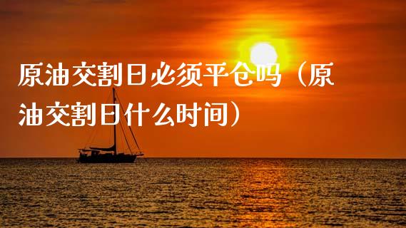 原油交割日必须平仓吗（原油交割日什么时间） (https://www.njaxzs.com/) 期货行情 第1张