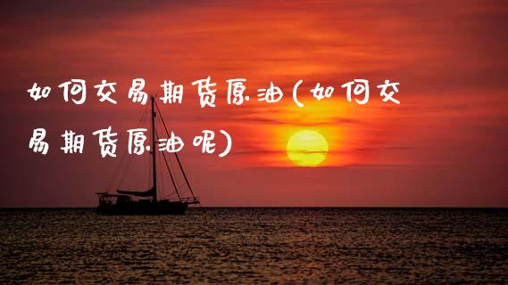 如何交易期货原油(如何交易期货原油呢) (https://www.njaxzs.com/) 期货直播间 第1张