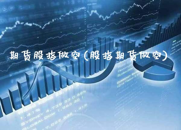 期货股指做空(股指期货做空) (https://www.njaxzs.com/) 期货行情 第1张