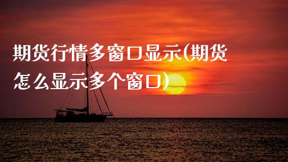 期货行情多窗口显示(期货怎么显示多个窗口) (https://www.njaxzs.com/) 期货直播间 第1张