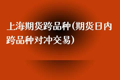上海期货跨品种(期货日内跨品种对冲交易) (https://www.njaxzs.com/) 期货开户 第1张