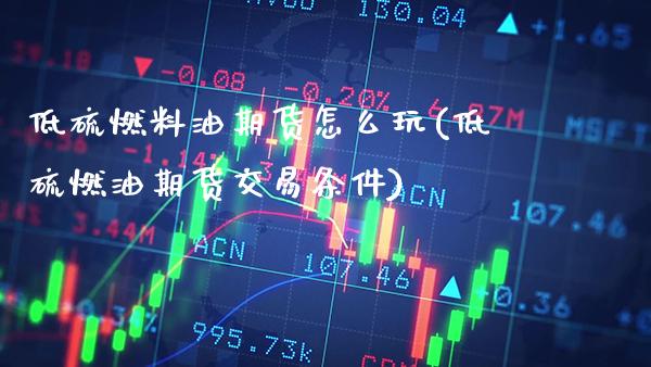 低硫燃料油期货怎么玩(低硫燃油期货交易条件) (https://www.njaxzs.com/) 期货开户 第1张