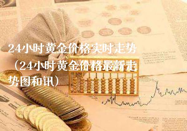 24小时黄金实时走势（24小时黄金最新走势图和讯） (https://www.njaxzs.com/) 期货行情 第1张