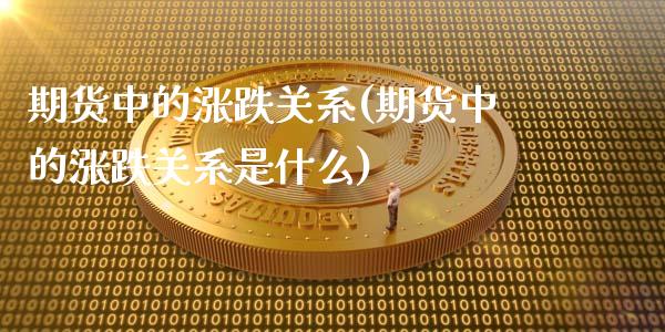 期货中的涨跌关系(期货中的涨跌关系是什么) (https://www.njaxzs.com/) 期货直播间 第1张