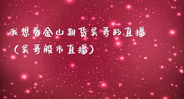 我想看金山期货昊哥的直播（昊哥股市直播） (https://www.njaxzs.com/) 内盘期货 第1张