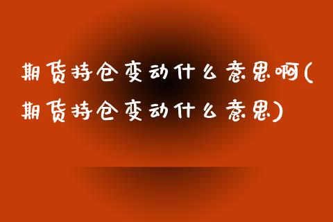 期货持仓变动什么意思啊(期货持仓变动什么意思) (https://www.njaxzs.com/) 期货行情 第1张