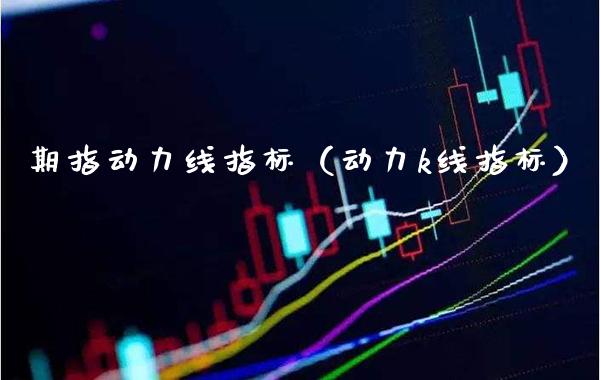 期指动力线指标（动力k线指标） (https://www.njaxzs.com/) 内盘期货 第1张
