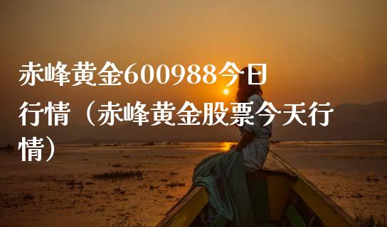 赤峰黄金600988今日行情（赤峰黄金股票今天行情） (https://www.njaxzs.com/) 期货行情 第1张