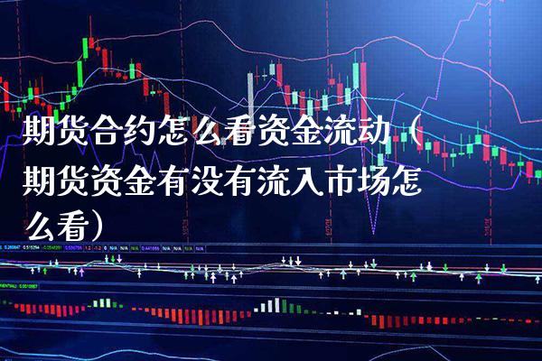期货合约怎么看资金流动（期货资金有没有流入市场怎么看） (https://www.njaxzs.com/) 期货行情 第1张