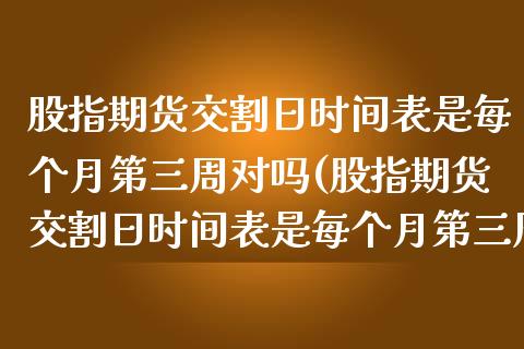 股指期货交割日时间表是每个月第三周对吗(股指期货交割日时间表是每个月第三周对吗?) (https://www.njaxzs.com/) 期货行情 第1张