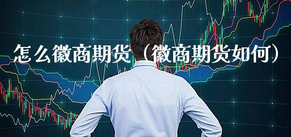 怎么徽商期货（徽商期货如何） (https://www.njaxzs.com/) 期货直播间 第1张