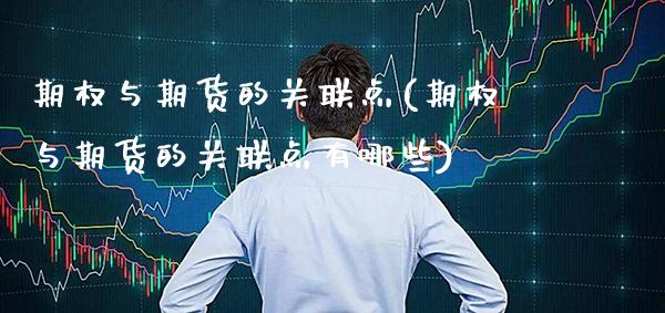 期权与期货的关联点(期权与期货的关联点有哪些) 期货行情 第1张-爱新财经 期权与期货的关联点(期权与期货的关联点有哪些) (https://www.njaxzs.com/) 期货行情 第1张