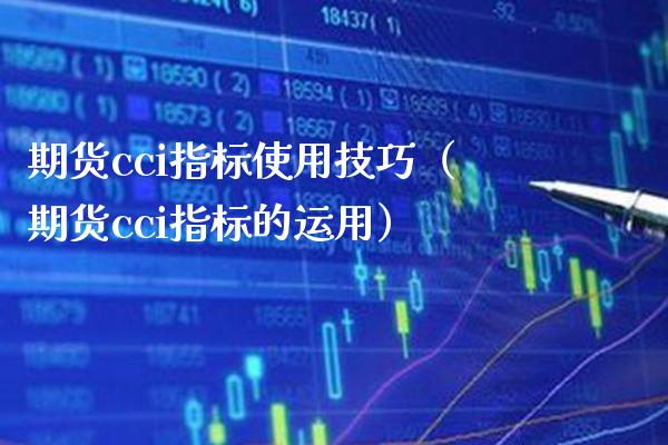 期货cci指标使用技巧（期货cci指标的运用） (https://www.njaxzs.com/) 内盘期货 第1张