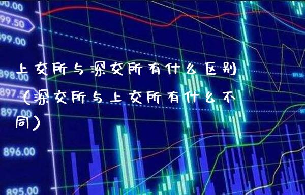 上交所与深交所有什么区别（深交所与上交所有什么不同） (https://www.njaxzs.com/) 期货直播间 第1张