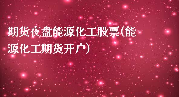 期货夜盘能源化工股票(能源化工期货开户) (https://www.njaxzs.com/) 期货直播间 第1张