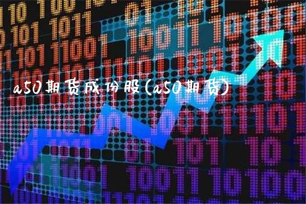 a50期货成份股(a50期货) (https://www.njaxzs.com/) 期货行情 第1张