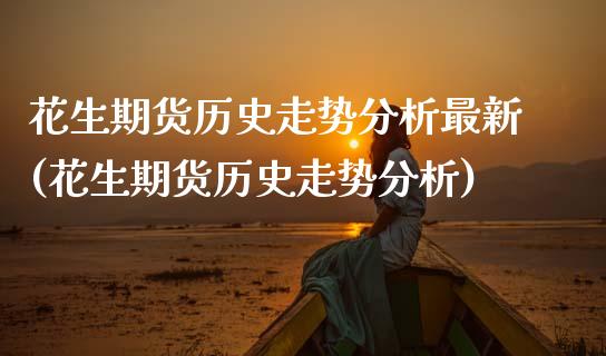 花生期货历史走势分析最新(花生期货历史走势分析) (https://www.njaxzs.com/) 原油期货 第1张