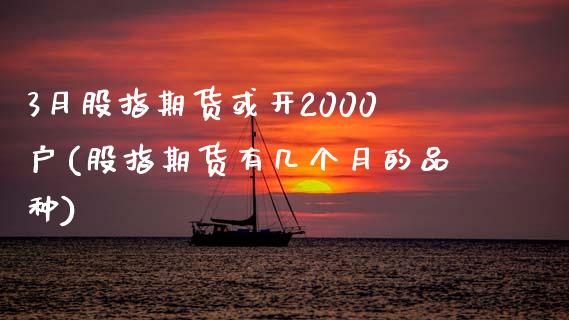 3月股指期货或开2000户(股指期货有几个月的品种) (https://www.njaxzs.com/) 内盘期货 第1张