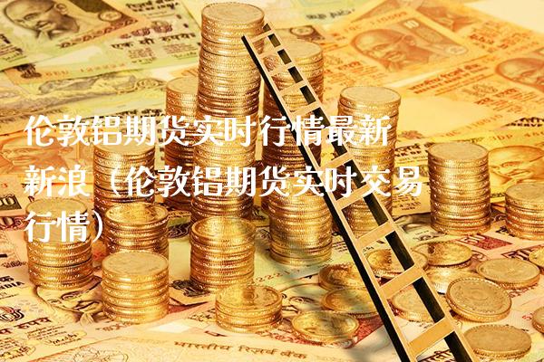 伦敦铝期货实时行情最新 新浪（伦敦铝期货实时交易行情） (https://www.njaxzs.com/) 内盘期货 第1张