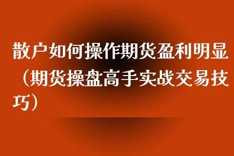 散户如何操作期货盈利明显（期货操盘高手实战交易技巧） (https://www.njaxzs.com/) 黄金期货 第1张