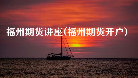 福州期货讲座(福州期货开户) (https://www.njaxzs.com/) 黄金期货 第1张