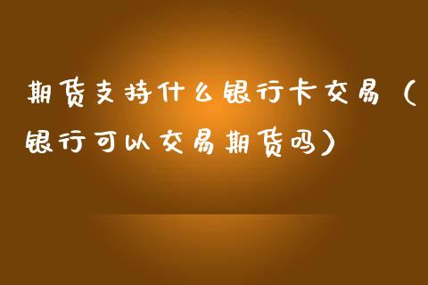 期货支持什么交易（银行可以交易期货吗） (https://www.njaxzs.com/) 期货行情 第1张