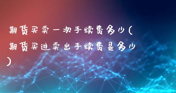 期货买卖一次手续费多少(期货买进卖出手续费是多少) (https://www.njaxzs.com/) 期货投资 第1张