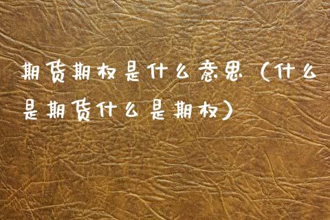期货期权是什么意思（什么是期货什么是期权） (https://www.njaxzs.com/) 期货直播间 第1张