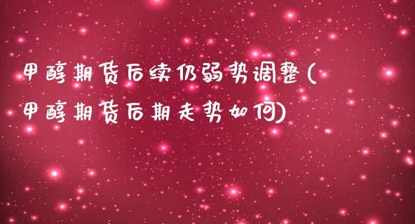 甲醇期货后续仍弱势调整(甲醇期货后期走势如何) (https://www.njaxzs.com/) 黄金期货 第1张