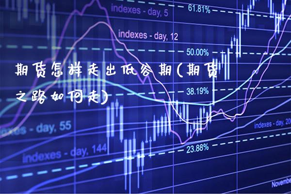 期货怎样走出低谷期(期货之路如何走) (https://www.njaxzs.com/) 期货开户 第1张