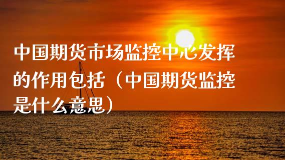 中国期货市场监控中心发挥的作用包括（中国期货监控是什么意思） (https://www.njaxzs.com/) 期货直播间 第1张