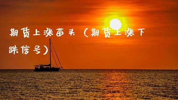 期货上涨苗头（期货上涨下跌信号） (https://www.njaxzs.com/) 期货行情 第1张