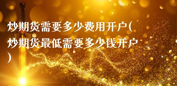 炒期货需要多少费用开户(炒期货最低需要多少钱开户) (https://www.njaxzs.com/) 期货行情 第1张